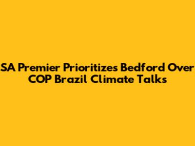 SA Premier Prioritizes Bedford Over COP Brazil Climate Talks