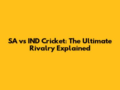 SA vs IND Cricket: The Ultimate Rivalry Explained