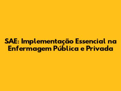 SAE: Implementação Essencial na Enfermagem Pública e Privada