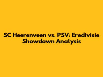 SC Heerenveen vs. PSV: Eredivisie Showdown Analysis