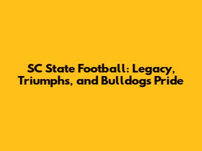 SC State Football: Legacy, Triumphs, and Bulldogs Pride