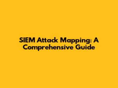 SIEM Attack Mapping: A Comprehensive Guide