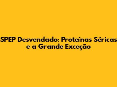 SPEP Desvendado: Proteínas Séricas e a Grande Exceção