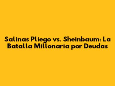 Salinas Pliego vs. Sheinbaum: La Batalla Millonaria por Deudas