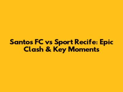 Santos FC vs Sport Recife: Epic Clash & Key Moments