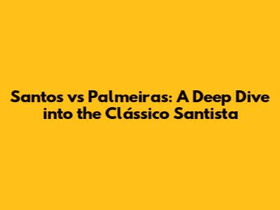 Santos vs Palmeiras: A Deep Dive into the Clássico Santista