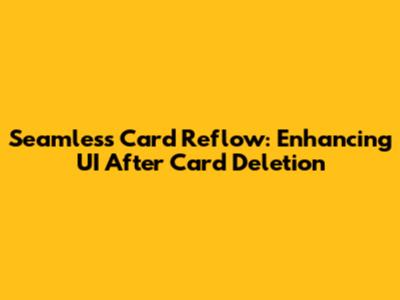 Seamless Card Reflow: Enhancing UI After Card Deletion