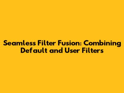 Seamless Filter Fusion: Combining Default and User Filters
