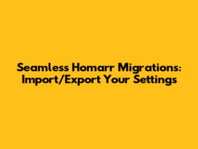 Seamless Homarr Migrations: Import/Export Your Settings