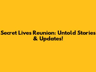 Secret Lives Reunion: Untold Stories & Updates!