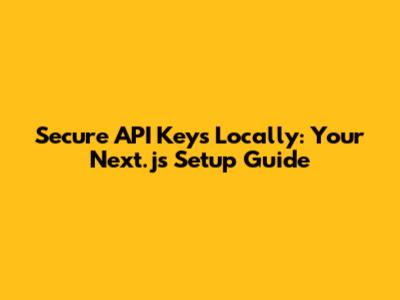 Secure API Keys Locally: Your Next.js Setup Guide