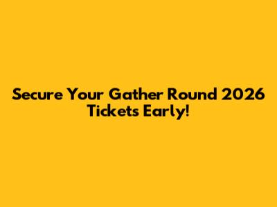 Secure Your Gather Round 2026 Tickets Early!