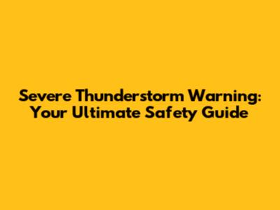 Severe Thunderstorm Warning: Your Ultimate Safety Guide