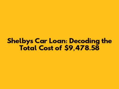 Shelby's Car Loan: Decoding the Total Cost of $9,478.58