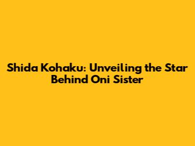 Shida Kohaku: Unveiling the Star Behind Oni Sister
