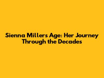 Sienna Miller's Age: Her Journey Through the Decades