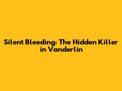 Silent Bleeding: The Hidden Killer in Vanderlin
