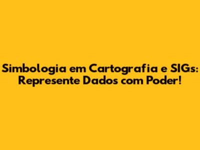 Simbologia em Cartografia e SIGs: Represente Dados com Poder!