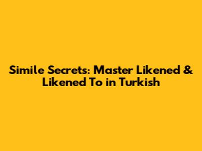 Simile Secrets: Master Likened & Likened To in Turkish