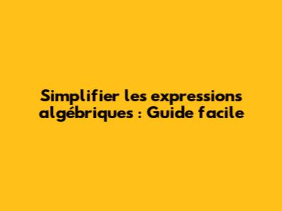 Simplifier les expressions algébriques : Guide facile