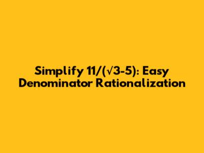 Simplify 11/(√3-5): Easy Denominator Rationalization