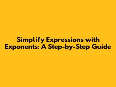 Simplify Expressions with Exponents: A Step-by-Step Guide