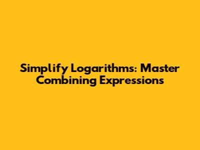 Simplify Logarithms: Master Combining Expressions