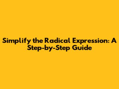 Simplify the Radical Expression: A Step-by-Step Guide