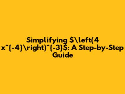 Simplifying $\left(4 x^{-4}\right)^{-3}$: A Step-by-Step Guide