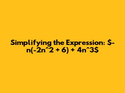 Simplifying the Expression: $-n(-2n^2 + 6) + 4n^3$