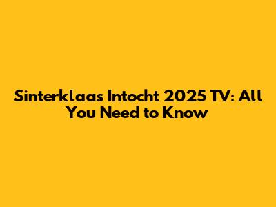 Sinterklaas Intocht 2025 TV: All You Need to Know