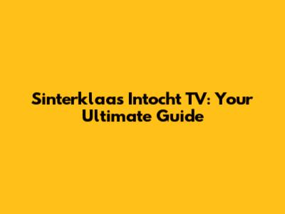Sinterklaas Intocht TV: Your Ultimate Guide