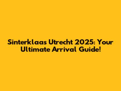 Sinterklaas Utrecht 2025: Your Ultimate Arrival Guide!