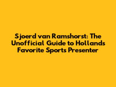 Sjoerd van Ramshorst: The Unofficial Guide to Holland's Favorite Sports Presenter