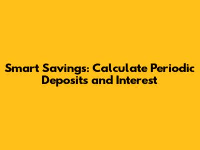 Smart Savings: Calculate Periodic Deposits and Interest