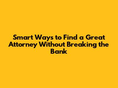 Smart Ways to Find a Great Attorney Without Breaking the Bank