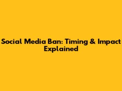 Social Media Ban: Timing & Impact Explained