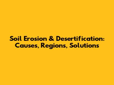 Soil Erosion & Desertification: Causes, Regions, Solutions