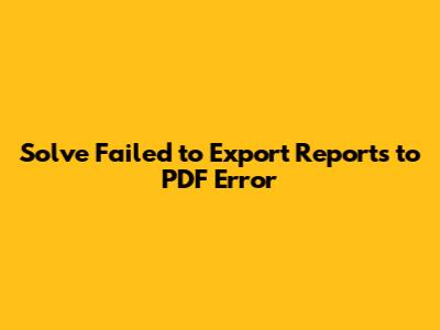Solve 'Failed to Export Reports to PDF' Error