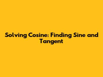 Solving Cosine: Finding Sine and Tangent