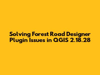 Solving Forest Road Designer Plugin Issues in QGIS 2.18.28