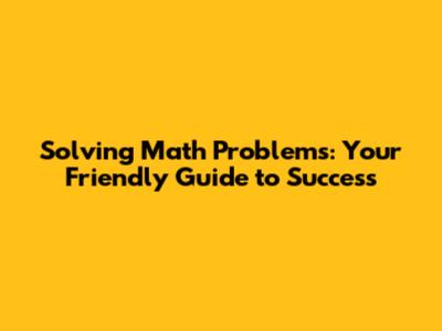 Solving Math Problems: Your Friendly Guide to Success