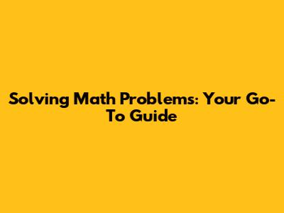 Solving Math Problems: Your Go-To Guide