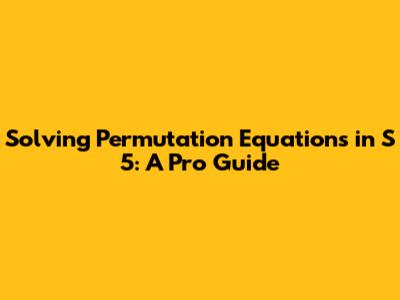 Solving Permutation Equations in S_5: A Pro Guide