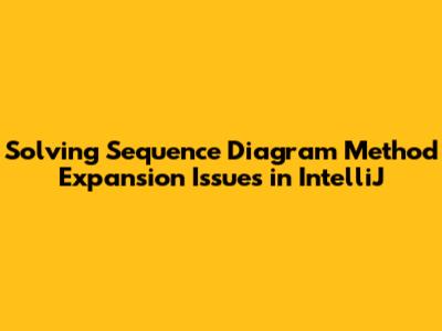 Solving Sequence Diagram Method Expansion Issues in IntelliJ