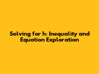 Solving for 'h': Inequality and Equation Exploration