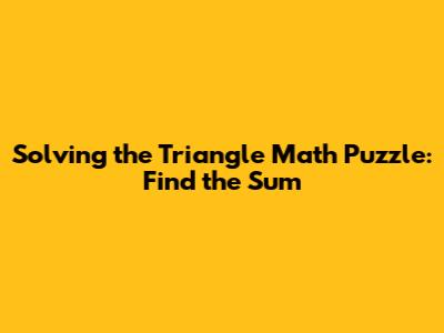 Solving the Triangle Math Puzzle: Find the Sum
