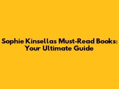 Sophie Kinsella's Must-Read Books: Your Ultimate Guide