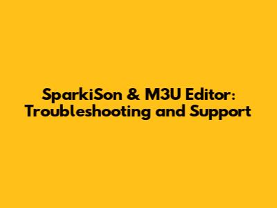 SparkiSon & M3U Editor: Troubleshooting and Support