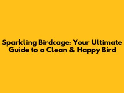 Sparkling Birdcage: Your Ultimate Guide to a Clean & Happy Bird